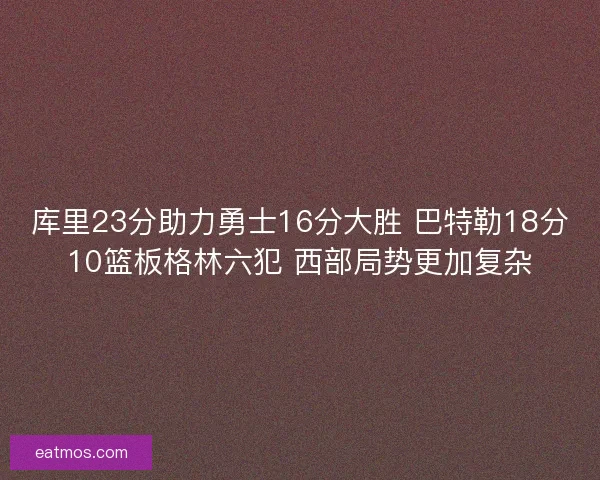 库里23分助力勇士16分大胜 巴特勒18分10篮板格林六犯 西部局势更加复杂