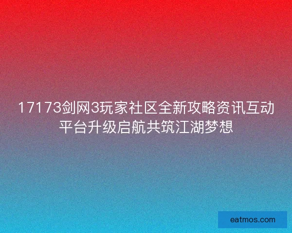 17173剑网3玩家社区全新攻略资讯互动平台升级启航共筑江湖梦想