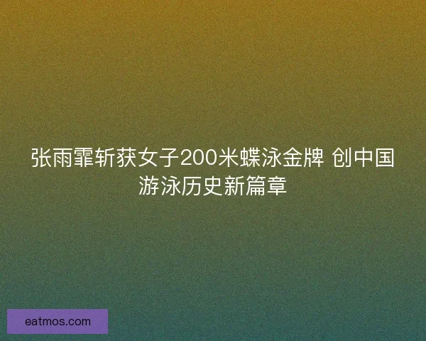 张雨霏斩获女子200米蝶泳金牌 创中国游泳历史新篇章