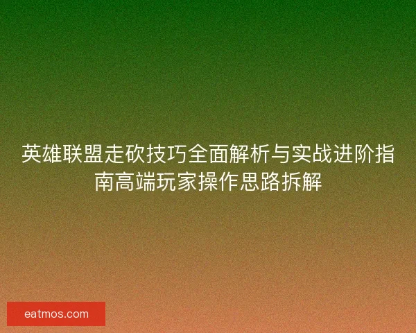 英雄联盟走砍技巧全面解析与实战进阶指南高端玩家操作思路拆解