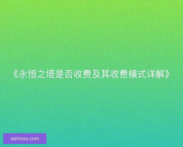 《永恒之塔是否收费及其收费模式详解》