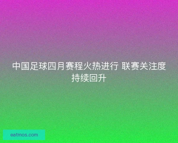 中国足球四月赛程火热进行 联赛关注度持续回升