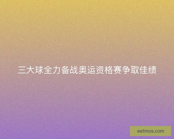 三大球全力备战奥运资格赛争取佳绩