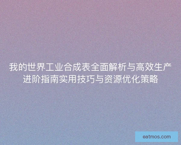 我的世界工业合成表全面解析与高效生产进阶指南实用技巧与资源优化策略